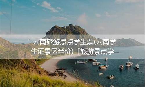 云南旅游学生证打折吗,云南旅游景点学生票